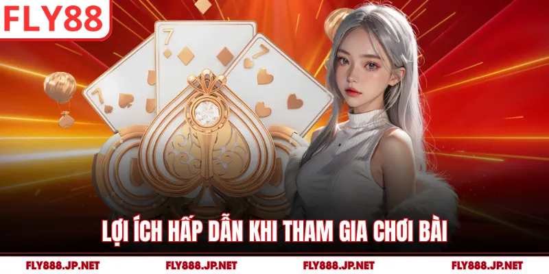 Lợi ích hấp dẫn khi tham gia chơi bài