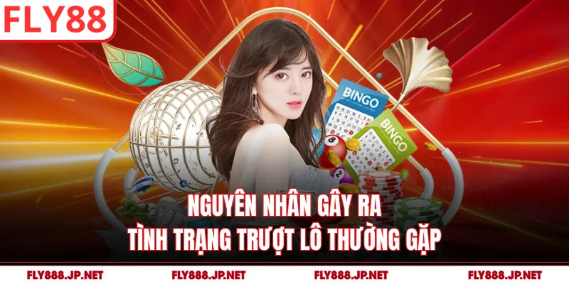 Nguyên nhân gây ra tình trạng trượt lô thường gặp